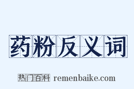 药粉反义词是什么意思的图片